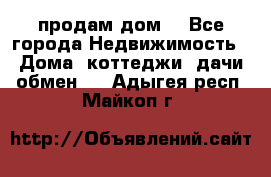 продам дом. - Все города Недвижимость » Дома, коттеджи, дачи обмен   . Адыгея респ.,Майкоп г.